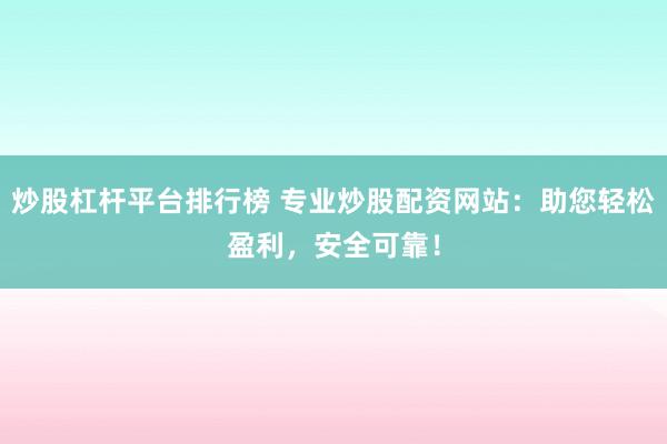 炒股杠杆平台排行榜 专业炒股配资网站：助您轻松盈利，安全可靠！