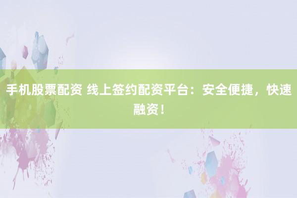 手机股票配资 线上签约配资平台：安全便捷，快速融资！