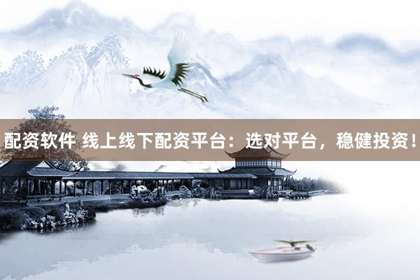 配资软件 线上线下配资平台：选对平台，稳健投资！