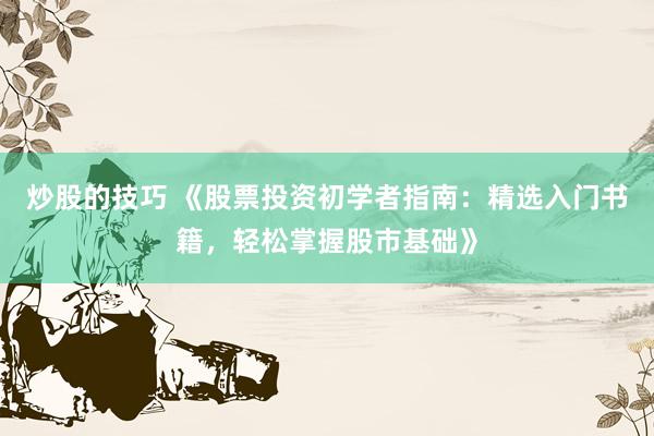 炒股的技巧 《股票投资初学者指南：精选入门书籍，轻松掌握股市基础》