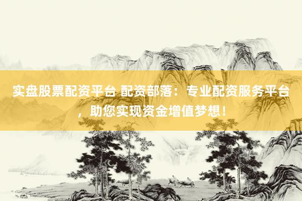 实盘股票配资平台 配资部落：专业配资服务平台，助您实现资金增值梦想！