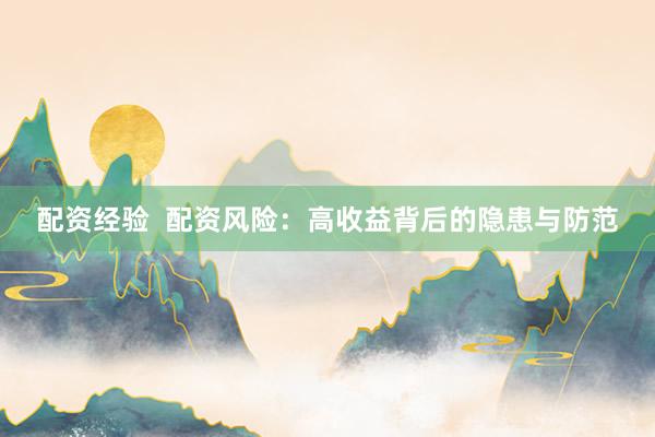 配资经验  配资风险：高收益背后的隐患与防范