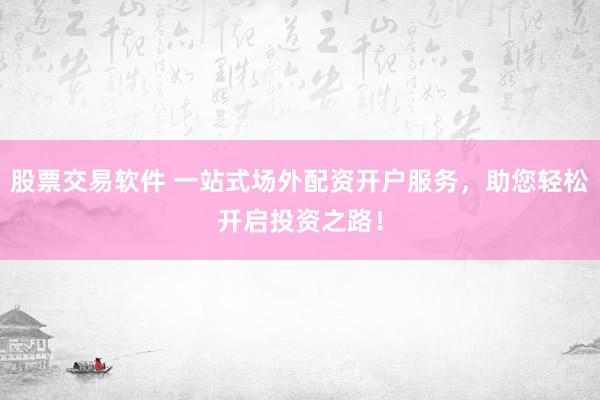 股票交易软件 一站式场外配资开户服务，助您轻松开启投资之路！