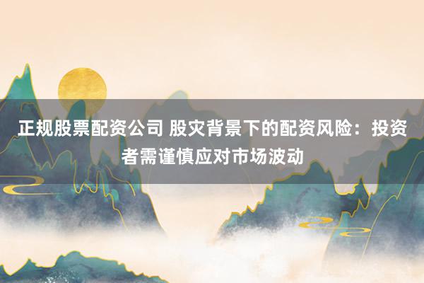 正规股票配资公司 股灾背景下的配资风险：投资者需谨慎应对市场波动