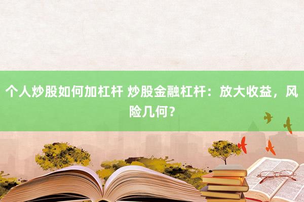 个人炒股如何加杠杆 炒股金融杠杆：放大收益，风险几何？