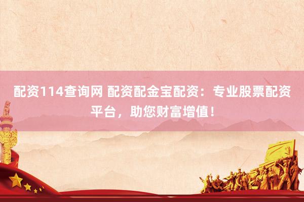 配资114查询网 配资配金宝配资：专业股票配资平台，助您财富增值！