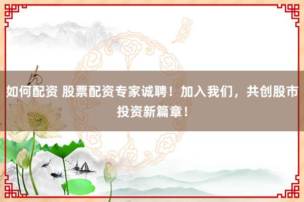 如何配资 股票配资专家诚聘！加入我们，共创股市投资新篇章！
