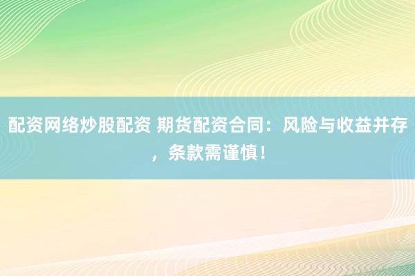 配资网络炒股配资 期货配资合同：风险与收益并存，条款需谨慎！