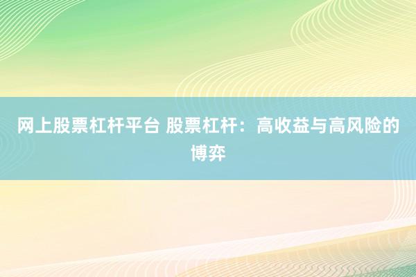 网上股票杠杆平台 股票杠杆：高收益与高风险的博弈
