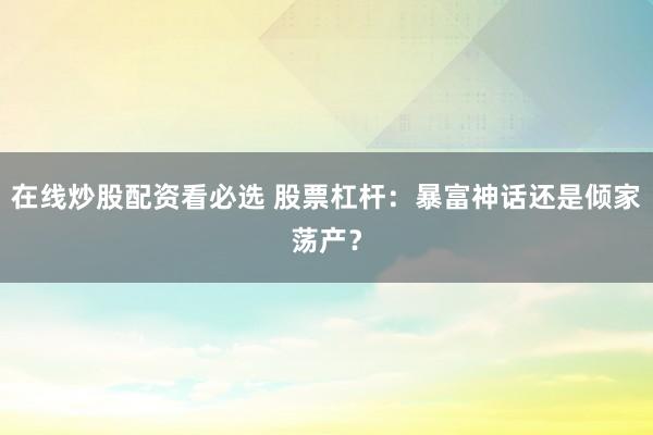 在线炒股配资看必选 股票杠杆：暴富神话还是倾家荡产？