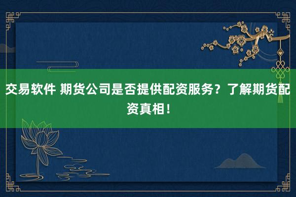 交易软件 期货公司是否提供配资服务？了解期货配资真相！