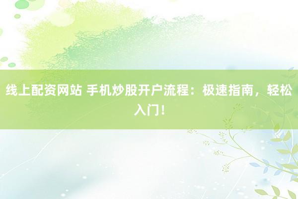 线上配资网站 手机炒股开户流程：极速指南，轻松入门！