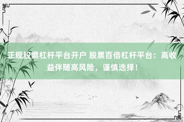 正规股票杠杆平台开户 股票百倍杠杆平台：高收益伴随高风险，谨慎选择！