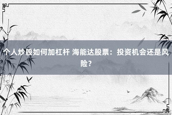 个人炒股如何加杠杆 海能达股票：投资机会还是风险？