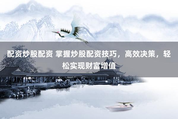配资炒股配资 掌握炒股配资技巧，高效决策，轻松实现财富增值