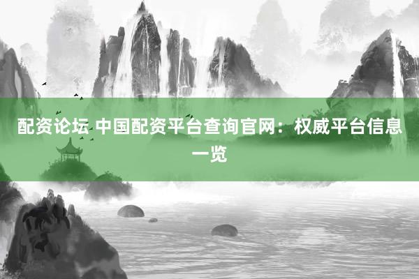 配资论坛 中国配资平台查询官网：权威平台信息一览