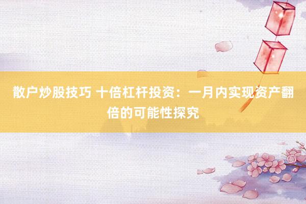 散户炒股技巧 十倍杠杆投资：一月内实现资产翻倍的可能性探究