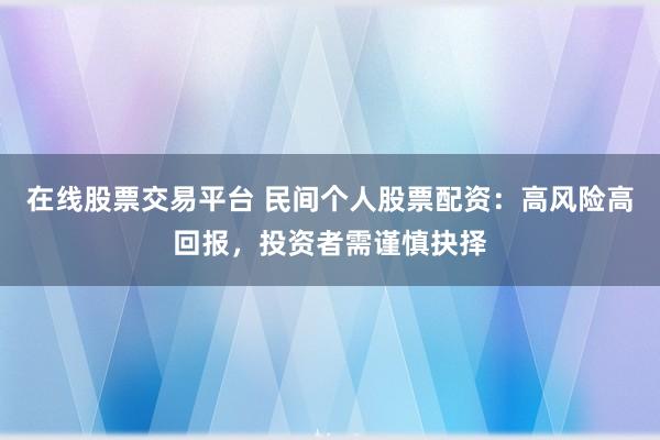在线股票交易平台 民间个人股票配资：高风险高回报，投资者需谨慎抉择