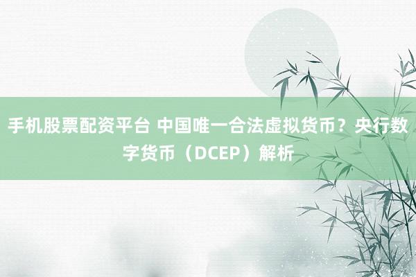 手机股票配资平台 中国唯一合法虚拟货币？央行数字货币（DCEP）解析