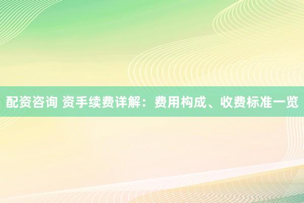 配资咨询 资手续费详解:费用构成、收费标准一览