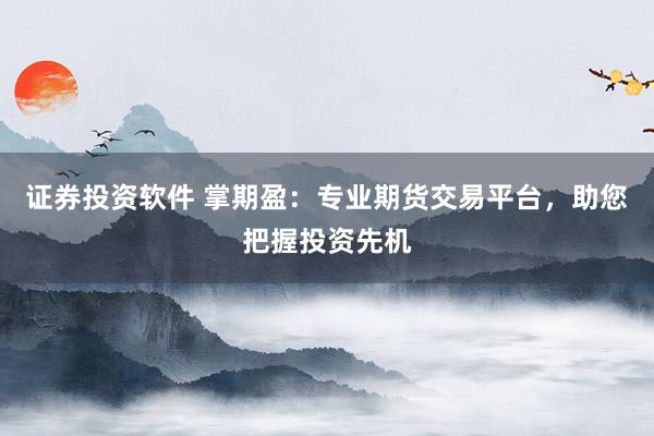 证券投资软件 掌期盈：专业期货交易平台，助您把握投资先机