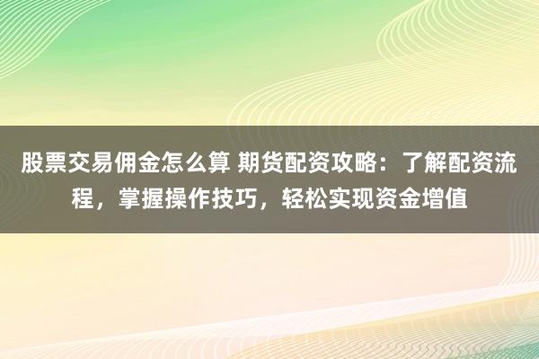 股票交易佣金怎么算 期货配资攻略:了解配资流程,掌握操作技巧,轻松实现资金增值