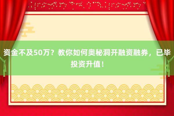 资金不及50万？教你如何奥秘洞开融资融券，已毕投资升值！