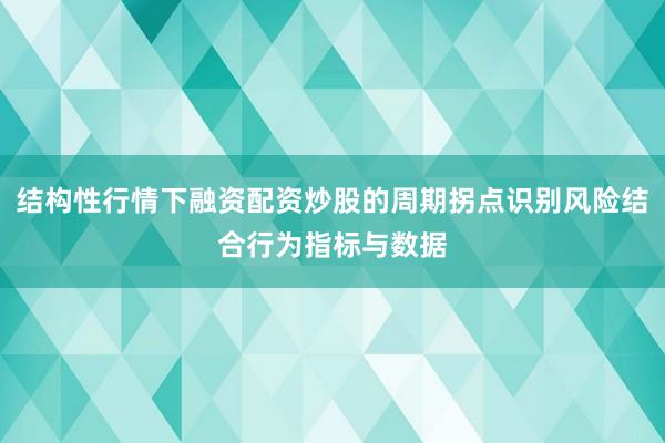 结构性行情下融资配资炒股的周期拐点识别风险结合行为指标与数据