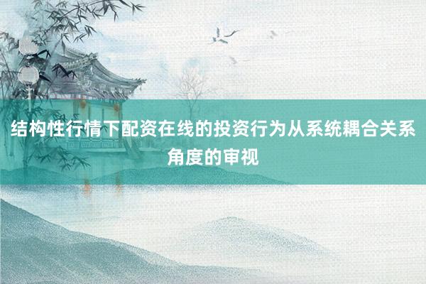 结构性行情下配资在线的投资行为从系统耦合关系角度的审视