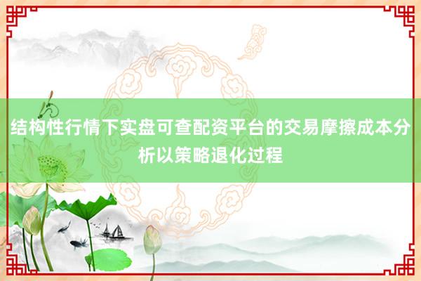 结构性行情下实盘可查配资平台的交易摩擦成本分析以策略退化过程