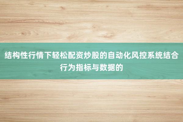 结构性行情下轻松配资炒股的自动化风控系统结合行为指标与数据的