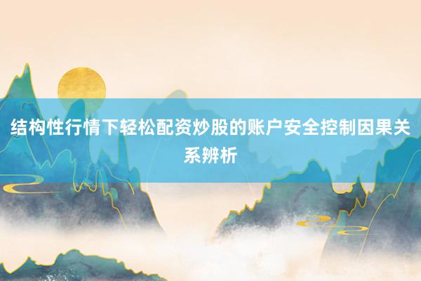 结构性行情下轻松配资炒股的账户安全控制因果关系辨析