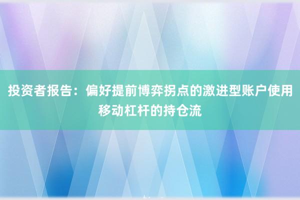 投资者报告:偏好提前博弈拐点的激进型账户使用移动杠杆的持仓流
