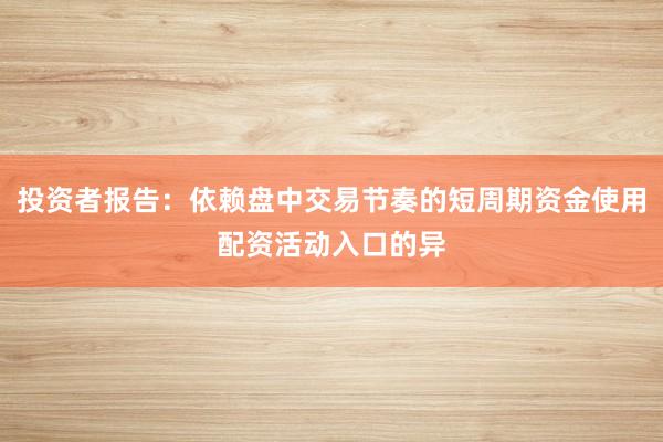 投资者报告:依赖盘中交易节奏的短周期资金使用配资活动入口的异
