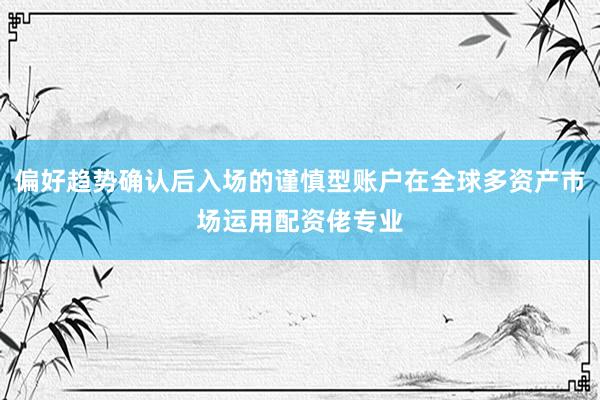 偏好趋势确认后入场的谨慎型账户在全球多资产市场运用配资佬专业