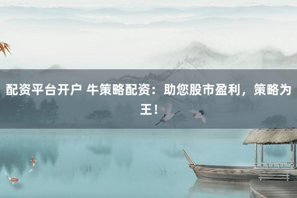 配资平台开户 牛策略配资：助您股市盈利，策略为王！